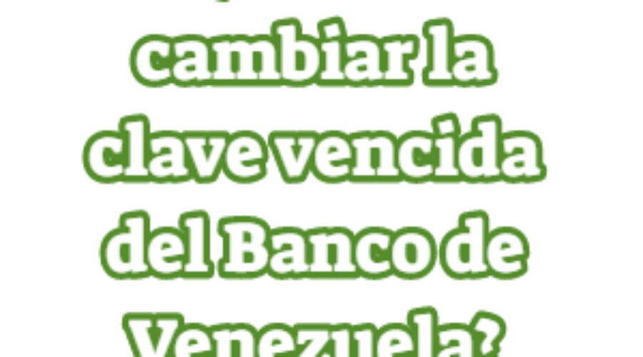 ¿Cómo cambiar la clave vencida del Banco de Venezuela?